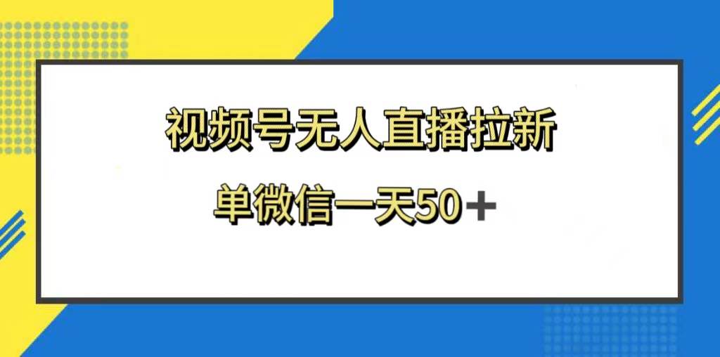 视频号无人直播拉新，新老用户都有收益，单微信一天50+-讯领网创