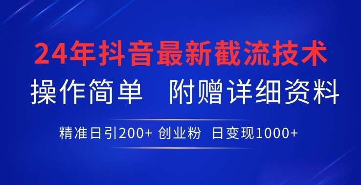 24年最新抖音截流技术，精准日引200+创业粉，操作简单附赠详细资料【揭秘】-讯领网创