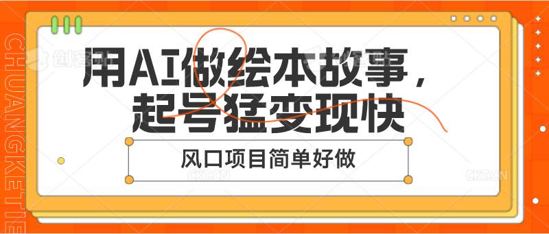 用AI做绘本故事，起号猛变现快，风口项目简单好做-讯领网创