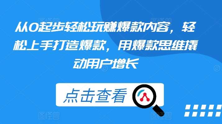 从0起步轻松玩赚爆款内容，轻松上手打造爆款，用爆款思维撬动用户增长-讯领网创