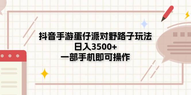 （11233期）抖音手游蛋仔派对野路子玩法，日入3500+，一部手机即可操作-讯领网创