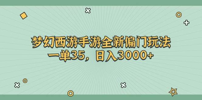 （11338期）梦幻西游手游全新偏门玩法，一单35，日入3000+-讯领网创