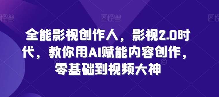 全能影视创作人，影视2.0时代，教你用AI赋能内容创作，​零基础到视频大神-讯领网创