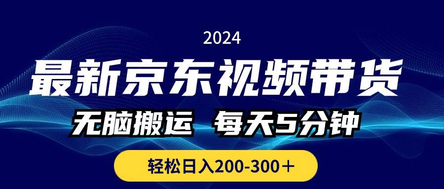 （10900期）最新京东视频带货，无脑搬运，每天5分钟 ， 轻松日入200-300＋-讯领网创