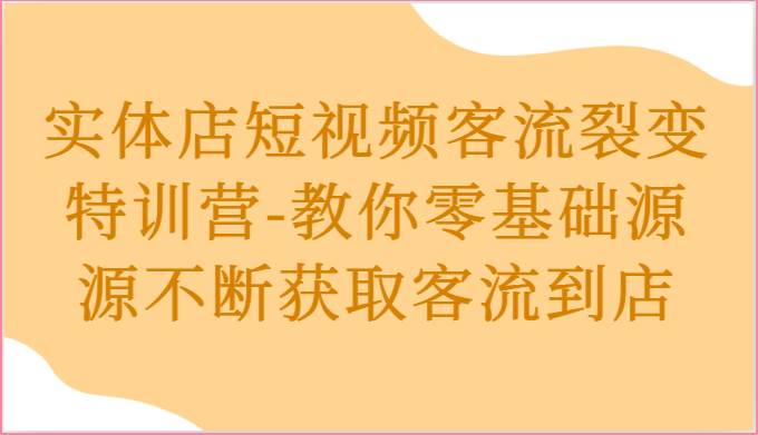 实体店短视频客流裂变特训营-教你零基础源源不断获取客流到店-讯领网创