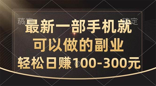 （10926期）最新一部手机就可以做的副业，轻松日赚100-300元-讯领网创