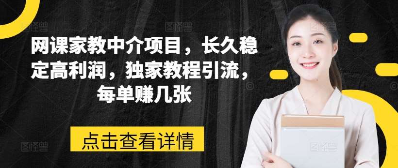 网课家教中介项目，长久稳定高利润，独家教程引流，每单赚几张-讯领网创