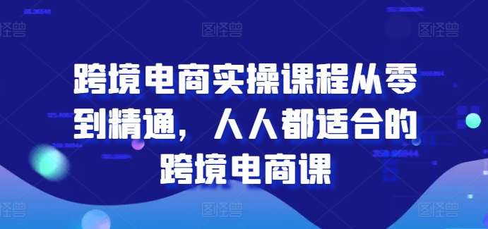 跨境电商实操课程从零到精通，人人都适合的跨境电商课-讯领网创