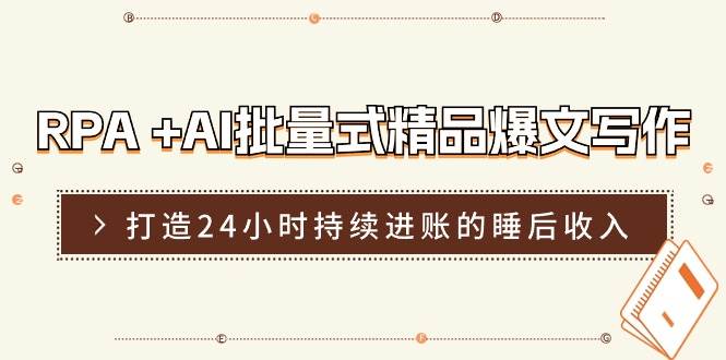 RPA+AI批量式精品爆文写作日更实操营，打造24小时持续进账的睡后收入-讯领网创