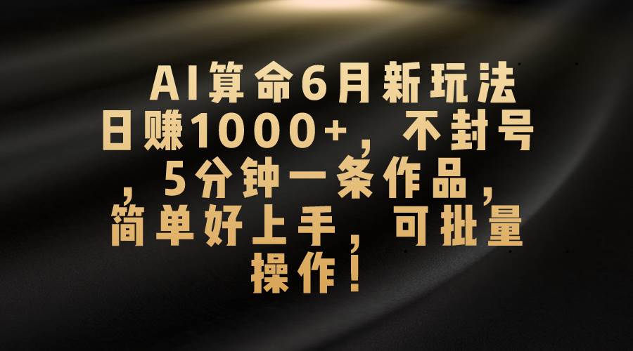 （10993期）AI算命6月新玩法，日赚1000+，不封号，5分钟一条作品，简单好上手，可…-讯领网创