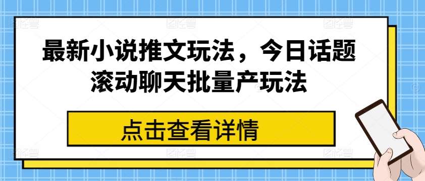 最新小说推文玩法，今日话题滚动聊天批量产玩法-讯领网创