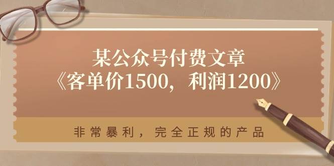 某公众号付费文章《客单价1500，利润1200》非常暴利，完全正规的产品-讯领网创