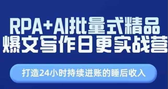 RPA+AI批量式精品爆文写作日更实战营，打造24小时持续进账的睡后收入-讯领网创