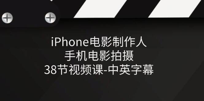 iPhone电影制作人-手机电影拍摄-38节视频课-中英字幕-讯领网创