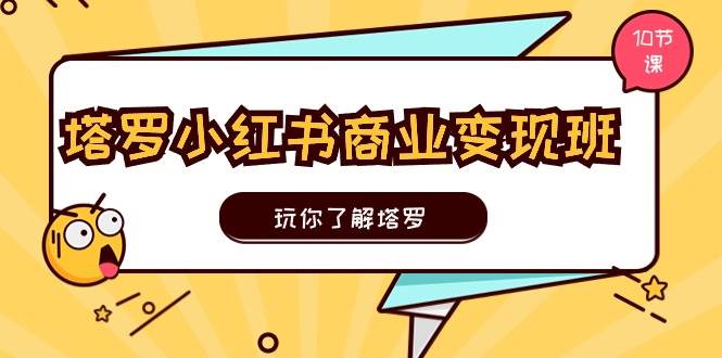 塔罗小红书商业变现实操班，玩你了解塔罗，玩转小红书塔罗变现（10节课）-讯领网创