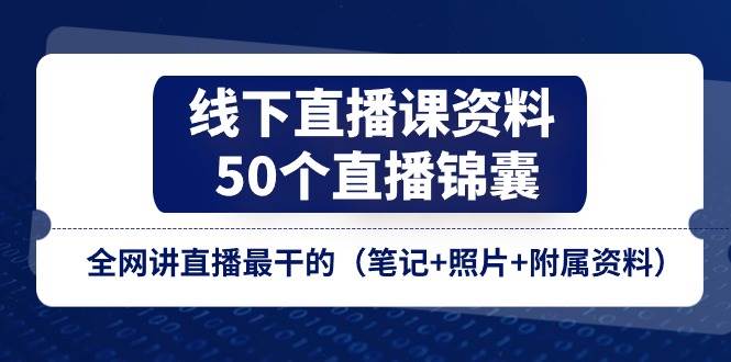 （11319期）线下直播课资料、50个-直播锦囊，全网讲直播最干的（笔记+照片+附属资料）-讯领网创