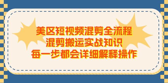 美区短视频混剪全流程，混剪搬运实战知识，每一步都会详细解释操作-讯领网创