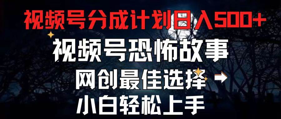 （11308期）2024最新视频号分成计划，每天5分钟轻松月入500+，恐怖故事赛道,-讯领网创