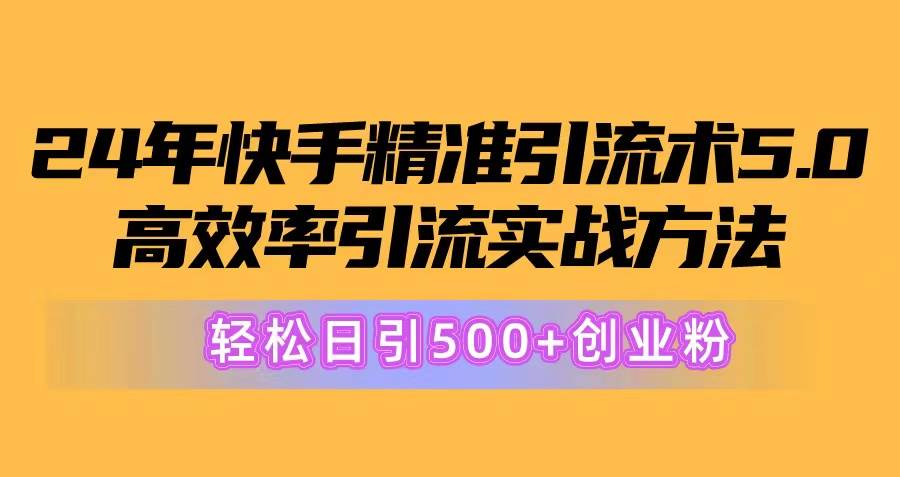 （10894期）24年快手精准引流术5.0，高效率引流实战方法，轻松日引500+创业粉-讯领网创