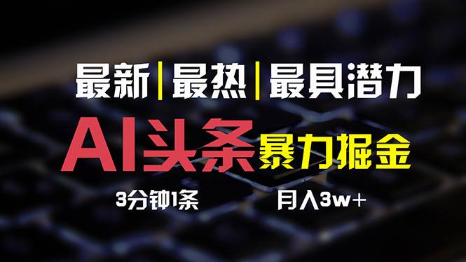 （10987期）AI头条3天必起号，简单无需经验 3分钟1条 一键多渠道发布 复制粘贴月入3W+-讯领网创