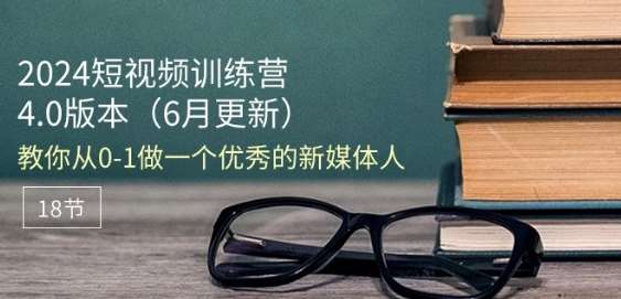 2024短视频训练营-6月4.0版本：教你从0-1做一个优秀的新媒体人(18节)-讯领网创