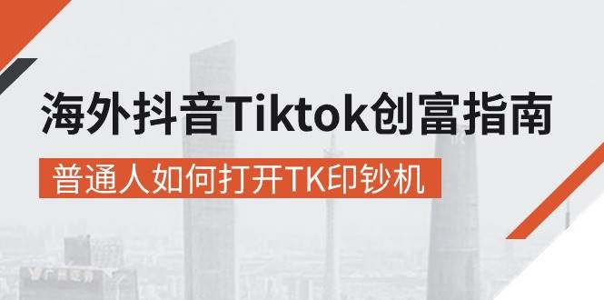 （10936期）海外抖音-Tiktok 创富指南，普通人如何打开TK印钞机-讯领网创