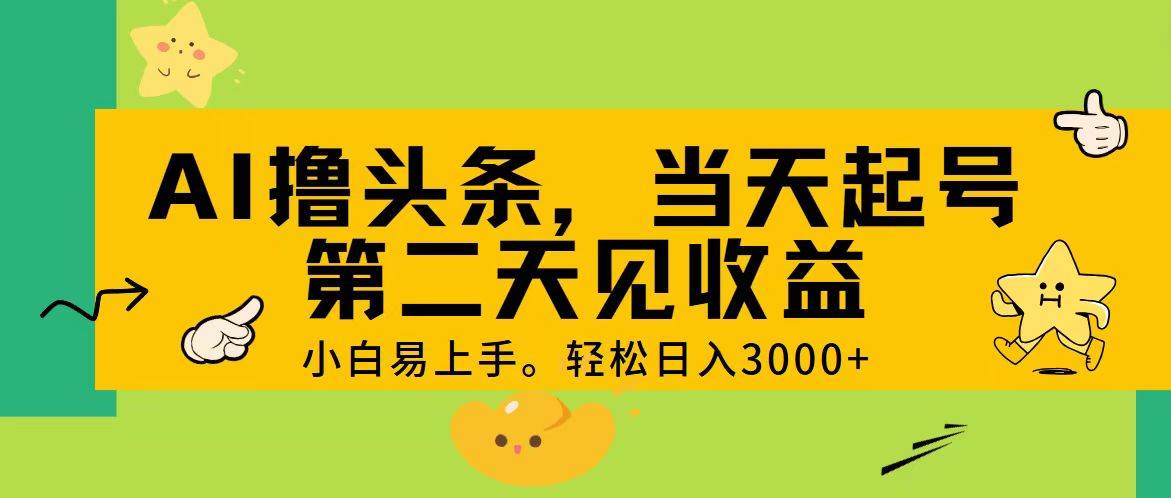 （11314期） AI撸头条，轻松日入3000+，当天起号，第二天见收益。-讯领网创