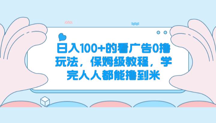 日入100+的看广告0撸玩法，保姆级教程，学完人人都能撸到米-讯领网创