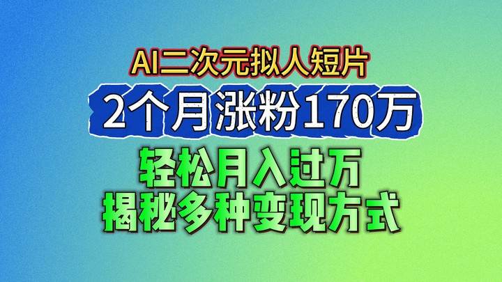 2024最新蓝海AI生成二次元拟人短片，2个月涨粉170万，轻松月入过万，揭秘多种变现方式-讯领网创