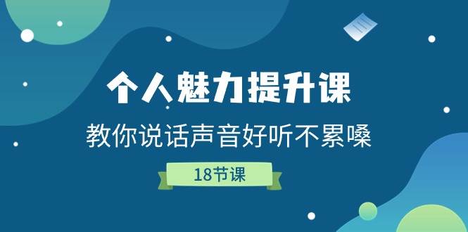 （11237期）个人魅力-提升课，教你说话声音好听不累嗓（18节课）-讯领网创