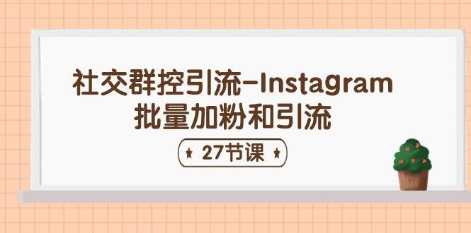 社交群控引流-Instagram批量加粉和引流（27节课）-讯领网创