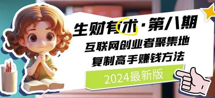 2024生财有术·第八期 互联网创业者聚集地，复制高手赚钱方法(6月更新)-讯领网创