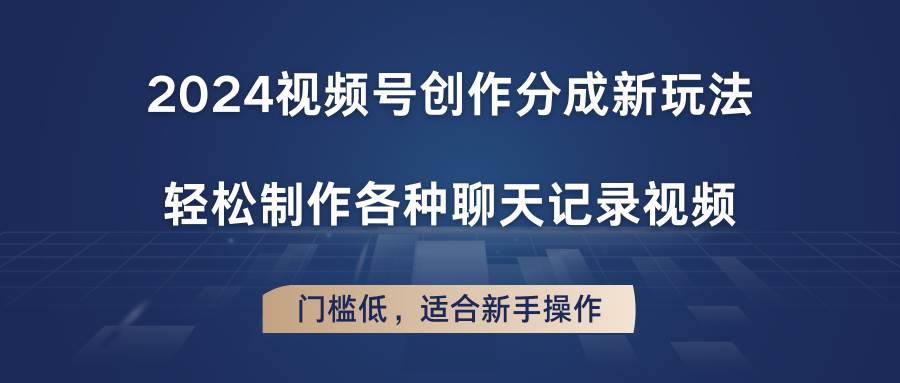 2024视频号创作分成新玩法，轻松制作各种聊天记录视频，门槛低，适合新手操作-讯领网创