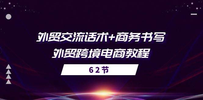 （10981期）外贸 交流话术+ 商务书写-外贸跨境电商教程（56节课）-讯领网创