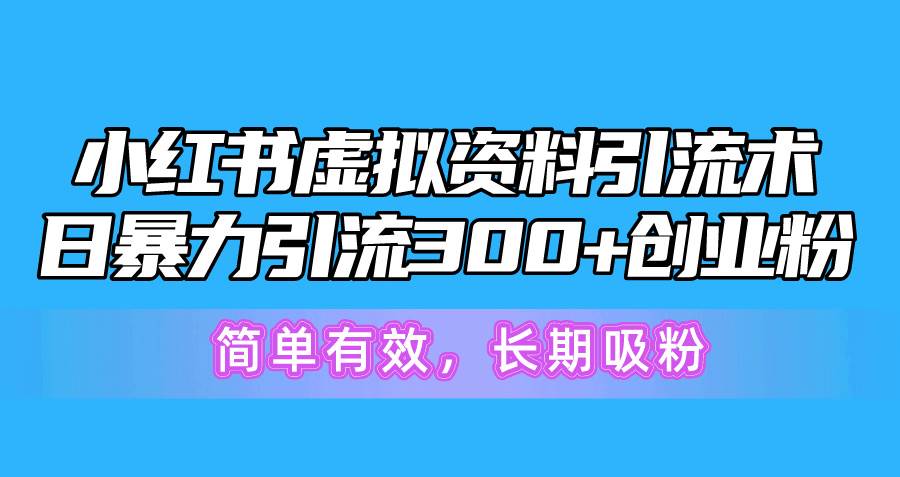 （10941期）小红书虚拟资料引流术，日暴力引流300+创业粉，简单有效，长期吸粉-讯领网创