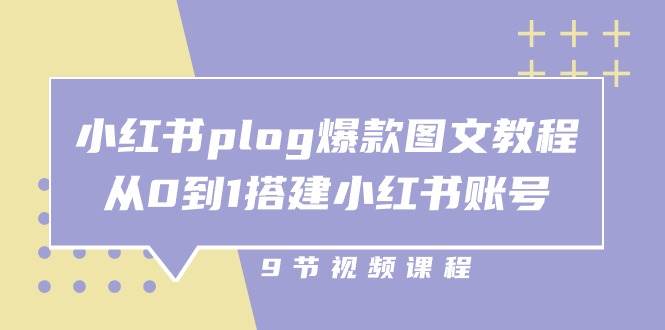 小红书plog爆款图文教程，从0到1搭建小红书账号（9节课）-讯领网创