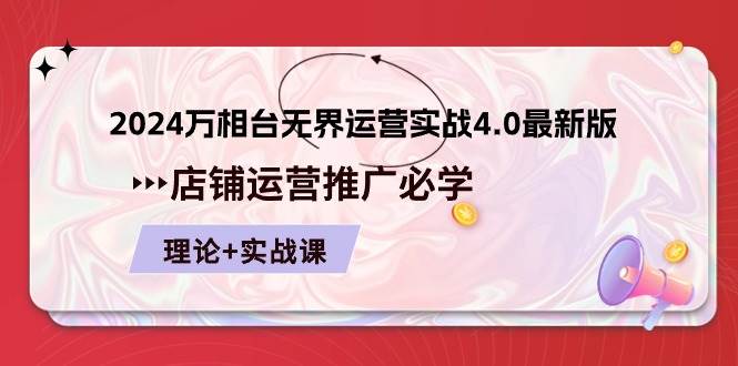 （10892期）2024-万相台 无界 运营实战4.0最新版，店铺 运营推广必修 理论+实操-讯领网创