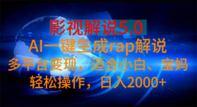 （11219期）影视解说5.0  AI一键生成rap解说 多平台变现，适合小白，日入2000+-讯领网创