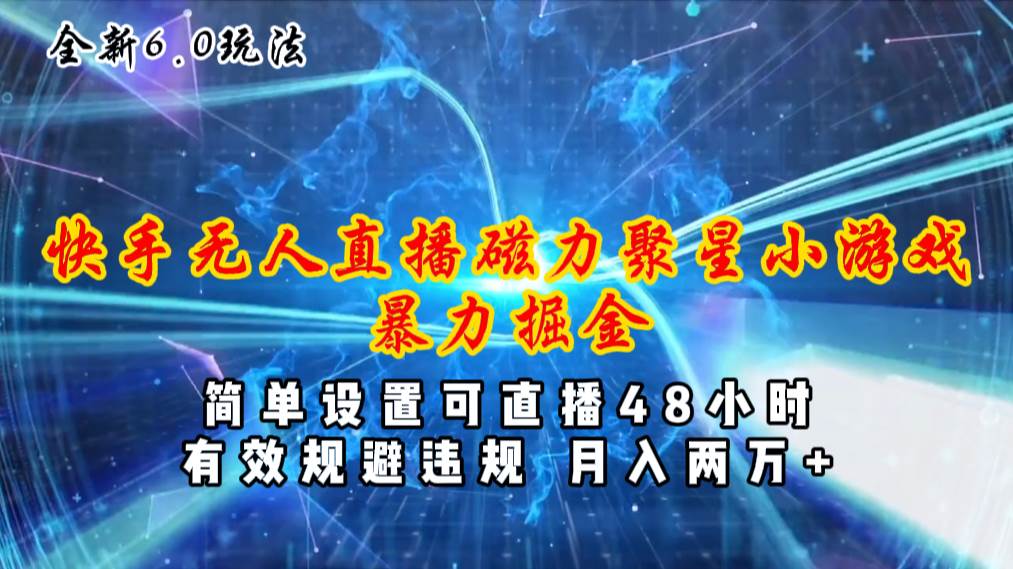 （11225期）全新6.0快手无人直播，磁力聚星小游戏暴力项目，简单设置，直播48小时…-讯领网创