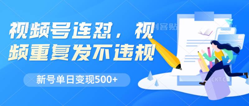 视频号连怼，视频重复发不违规，新号单日变现500+-讯领网创