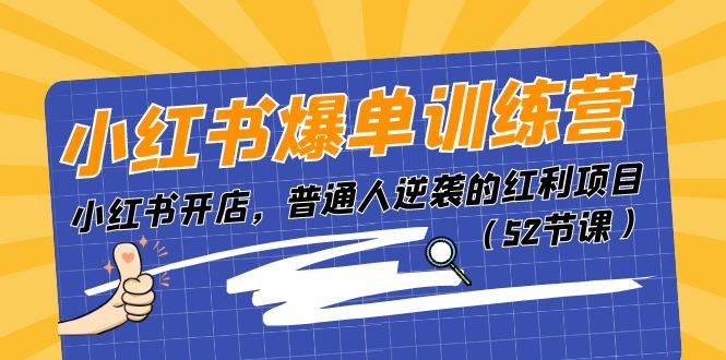 （11134期）小红书爆单训练营，小红书开店，普通人逆袭的红利项目（52节课）-讯领网创