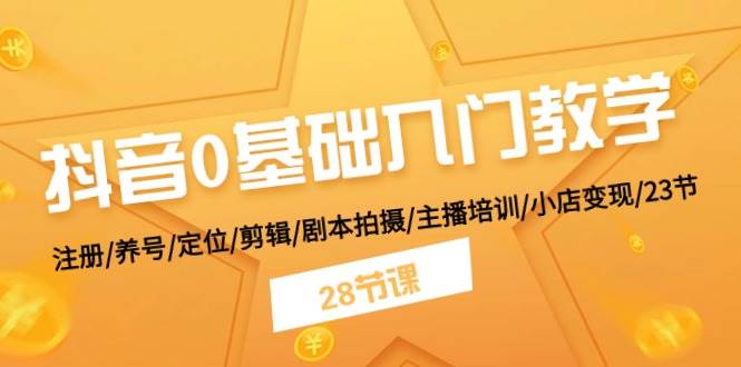 （11088期）抖音0基础入门教学 注册/养号/定位/剪辑/剧本拍摄/主播培训/小店变现/28节-讯领网创