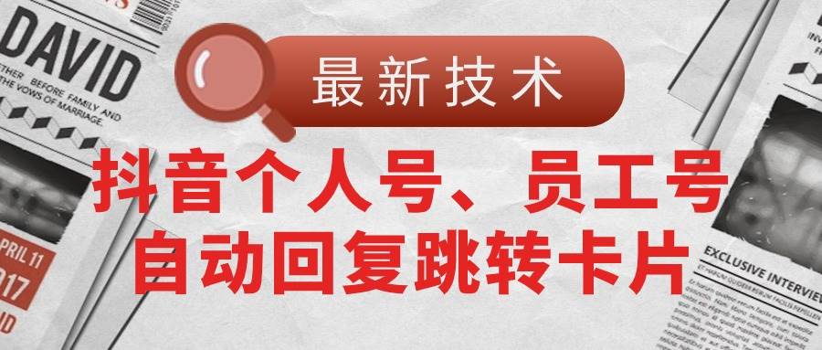 （11202期）【最新技术】抖音个人号、员工号自动回复跳转卡片-讯领网创