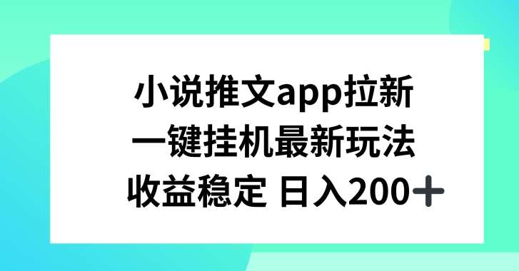 小说推文APP拉新，一键挂JI新玩法，收益稳定日入200+【揭秘】-讯领网创