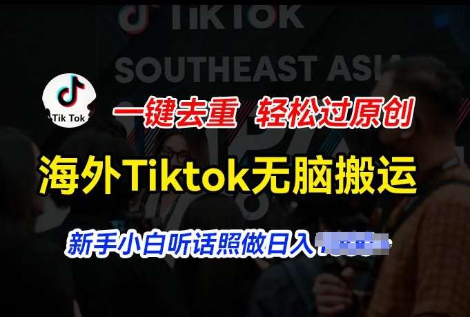 海外Tiktok短视频无脑搬运，一键去重轻松过原创，新手小白听话照做日入几张【揭秘】-讯领网创