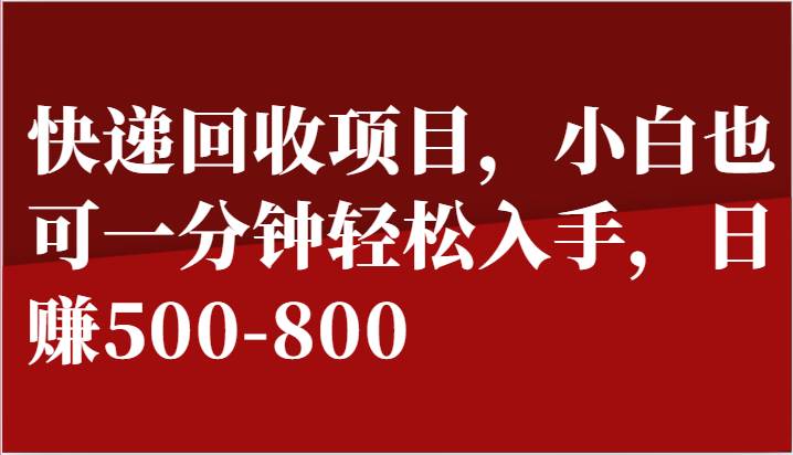 快递回收项目，小白也可一分钟轻松入手，日赚500-800-讯领网创