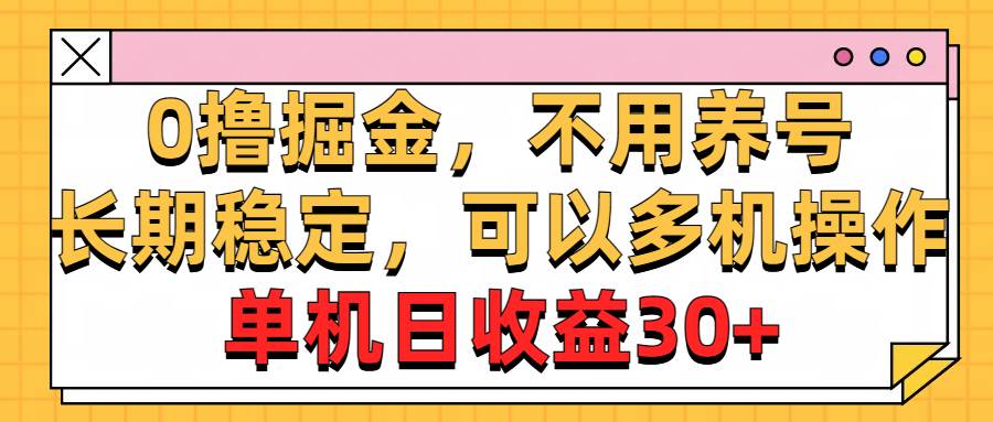 （10895期）0撸掘金，不用养号，长期稳定，可以多机操作，单机日收益30+-讯领网创