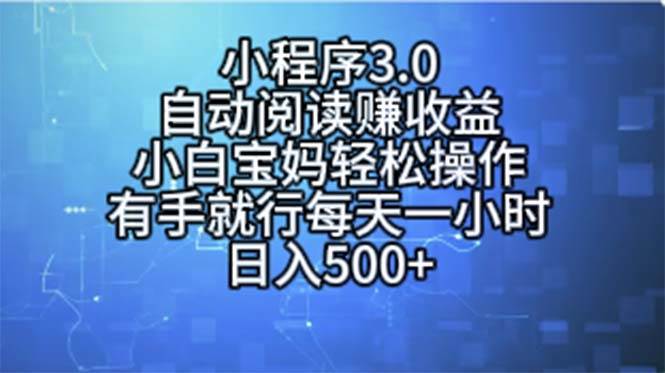 （11316期）小程序3.0，自动阅读赚收益，小白宝妈轻松操作，有手就行，每天一小时…-讯领网创