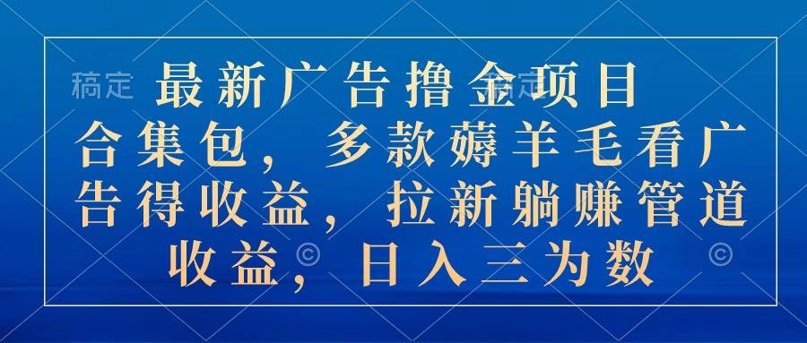 （10906期）最新广告撸金项目合集包，多款薅羊毛看广告收益 拉新管道收益，日入三为数-讯领网创