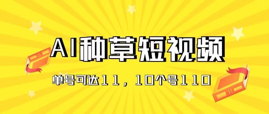 （11324期）AI种草单账号日收益11元（抖音，快手，视频号），10个就是110元-讯领网创